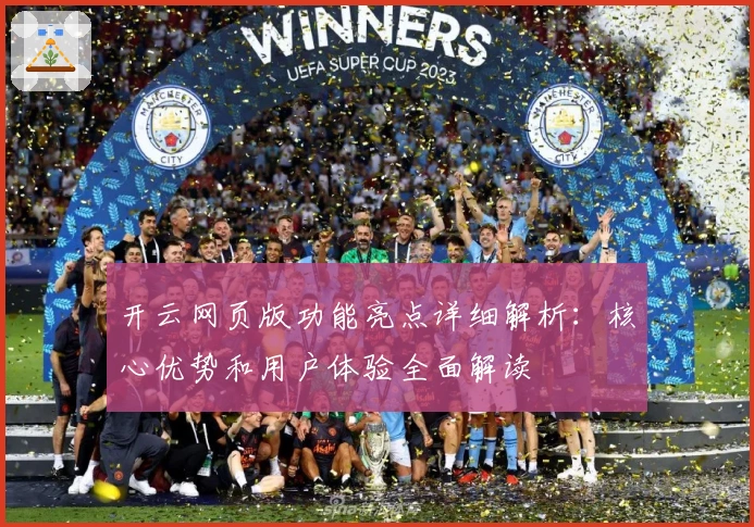 开云网页版功能亮点详细解析：核心优势和用户体验全面解读