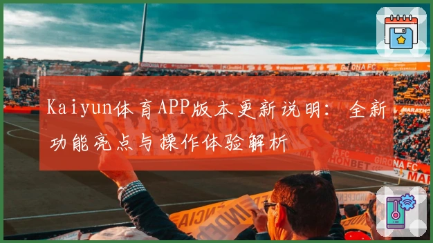Kaiyun体育APP版本更新说明：全新功能亮点与操作体验解析