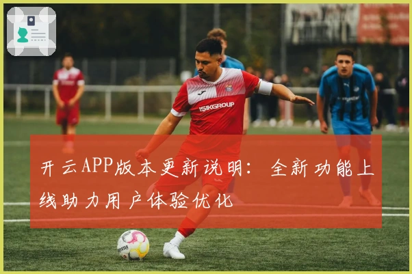 开云APP版本更新说明：全新功能上线助力用户体验优化
