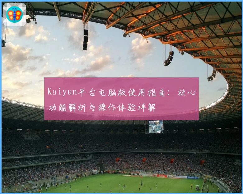 Kaiyun平台电脑版使用指南：核心功能解析与操作体验详解