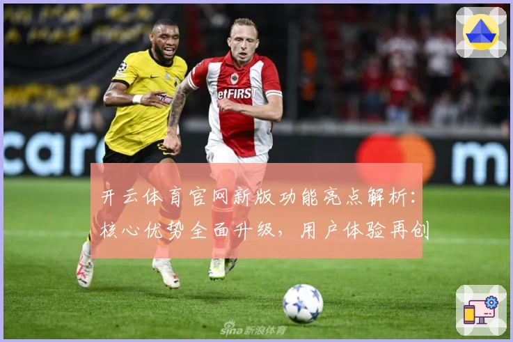开云体育官网新版功能亮点解析：核心优势全面升级，用户体验再创新高