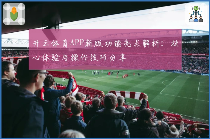 开云体育APP新版功能亮点解析：核心体验与操作技巧分享