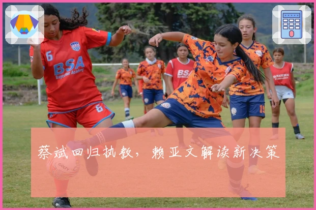 蔡斌回归执教，赖亚文解读新决策