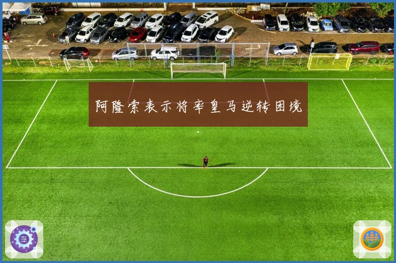 阿隆索表示将率皇马逆转困境