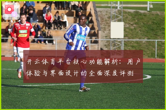 开云体育平台核心功能解析：用户体验与界面设计的全面深度评测