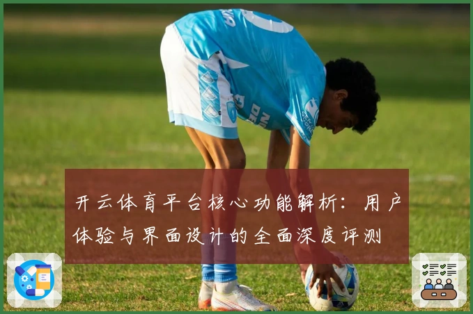 开云体育平台核心功能解析:用户体验与界面设计的全面深度评测