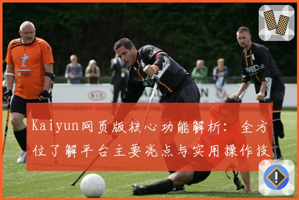 Kaiyun网页版核心功能解析:全方位了解平台主要亮点与实用操作技巧