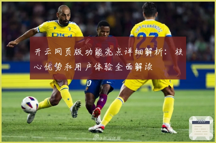 开云网页版功能亮点详细解析：核心优势和用户体验全面解读