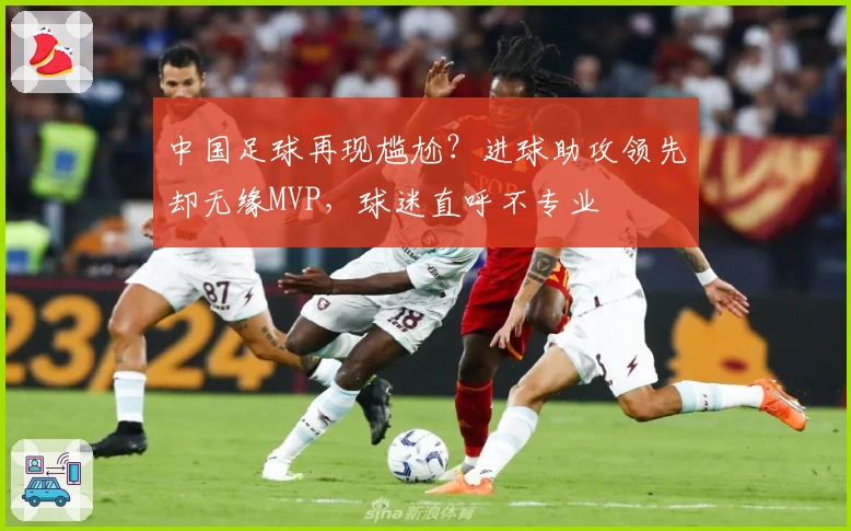 中国足球再现尴尬？进球助攻领先却无缘MVP，球迷直呼不专业