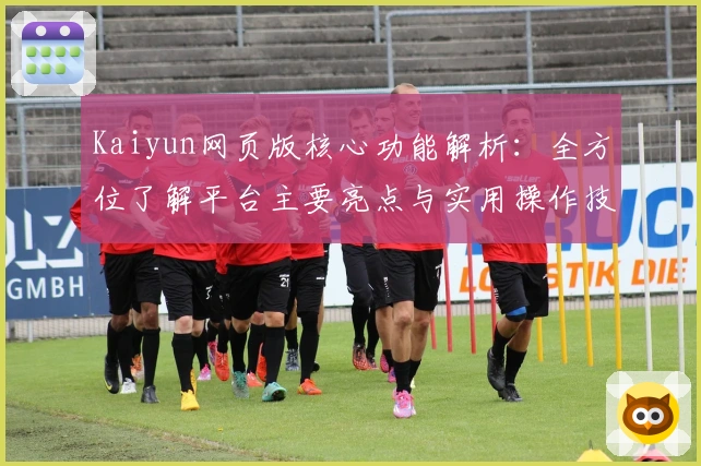 Kaiyun网页版核心功能解析：全方位了解平台主要亮点与实用操作技巧