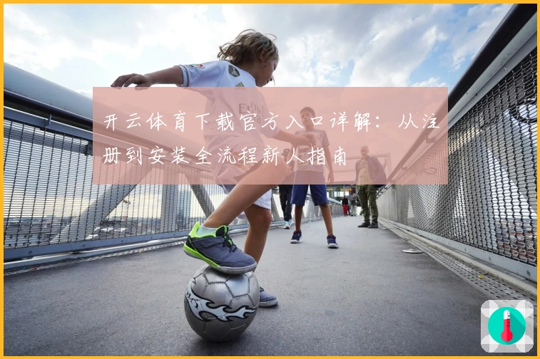 开云体育下载官方入口详解：从注册到安装全流程新人指南