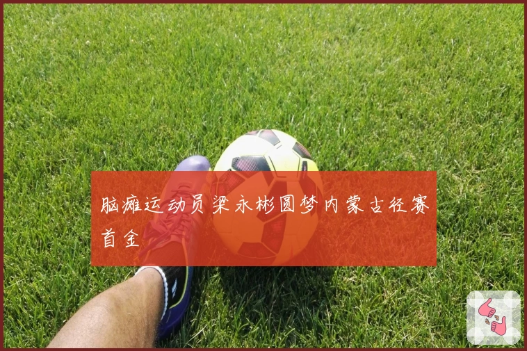 脑瘫运动员梁永彬圆梦内蒙古径赛首金