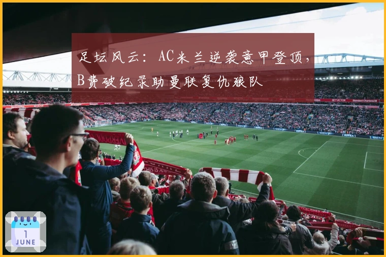 足坛风云：AC米兰逆袭意甲登顶，B费破纪录助曼联复仇狼队