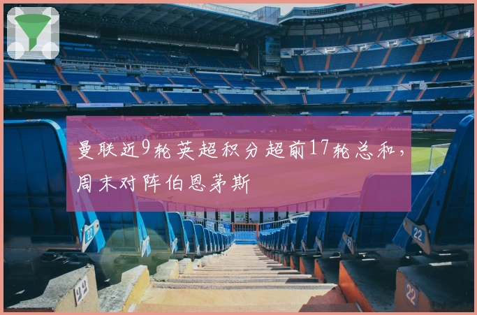 曼联近9轮英超积分超前17轮总和，周末对阵伯恩茅斯