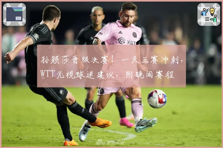 孙颖莎晋级决赛！一天三赛冲刺，WTT无视球迷建议，附晚间赛程