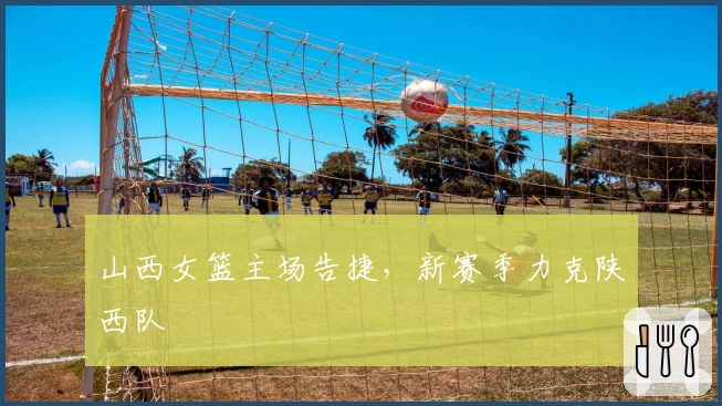 山西女篮主场告捷，新赛季力克陕西队