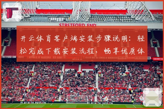 开云体育客户端安装步骤说明:轻松完成下载安装流程,畅享优质体育服务体验