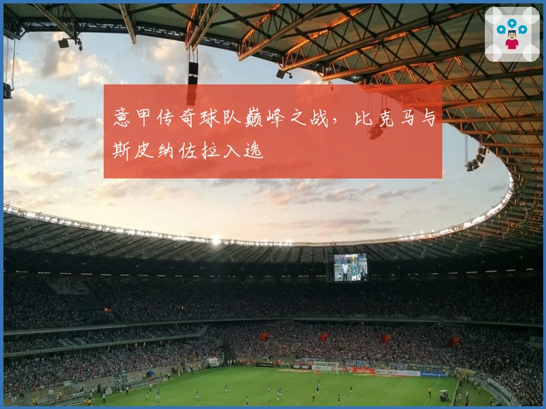 意甲传奇球队巅峰之战，比克马与斯皮纳佐拉入选