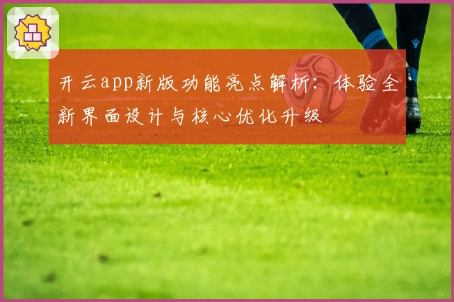 开云app新版功能亮点解析：体验全新界面设计与核心优化升级