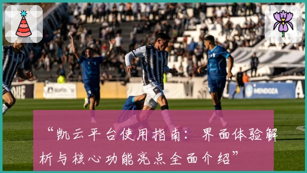 “凯云平台使用指南：界面体验解析与核心功能亮点全面介绍”