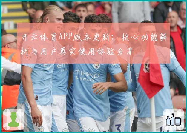 开云体育APP版本更新：核心功能解析与用户真实使用体验分享