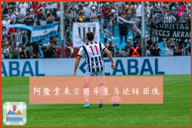 阿隆索表示将率皇马逆转困境
