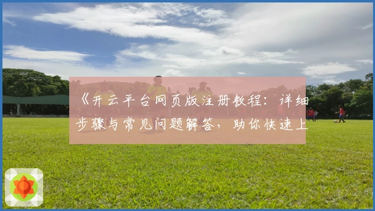 《开云平台网页版注册教程：详细步骤与常见问题解答，助你快速上手新体验》