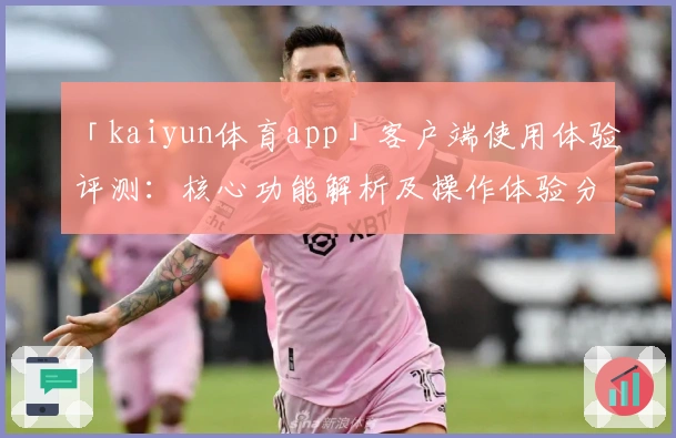 「kaiyun体育app」客户端使用体验评测：核心功能解析及操作体验分享